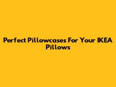 Perfect Pillowcases For Your IKEA Pillows