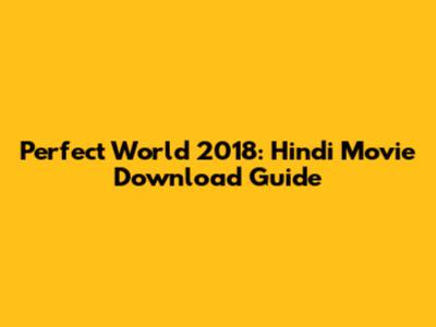 Perfect World 2018: Hindi Movie Download Guide