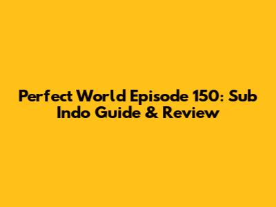 Perfect World Episode 150: Sub Indo Guide & Review