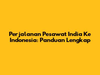 Perjalanan Pesawat India Ke Indonesia: Panduan Lengkap