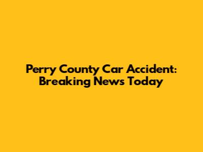 Perry County Car Accident: Breaking News Today