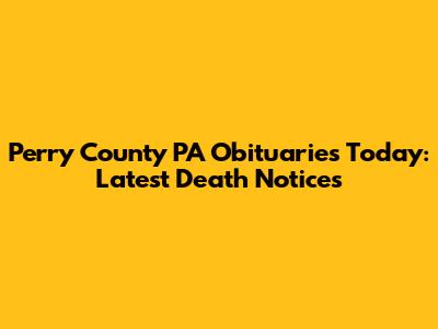 Perry County PA Obituaries Today: Latest Death Notices