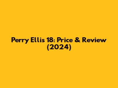 Perry Ellis 18: Price & Review (2024)