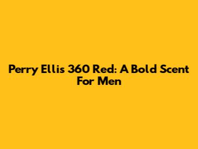 Perry Ellis 360 Red: A Bold Scent For Men