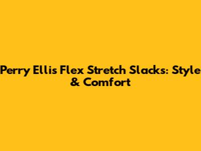 Perry Ellis Flex Stretch Slacks: Style & Comfort