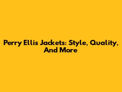 Perry Ellis Jackets: Style, Quality, And More