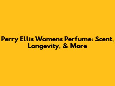 Perry Ellis Women's Perfume: Scent, Longevity, & More