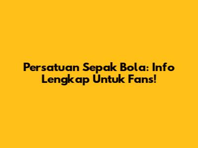 Persatuan Sepak Bola: Info Lengkap Untuk Fans!