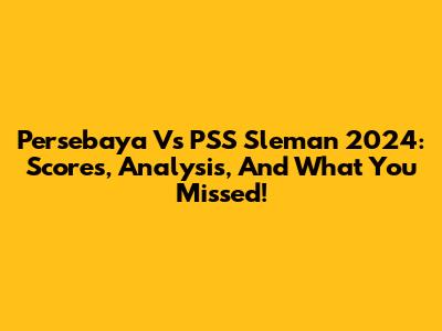 Persebaya Vs PSS Sleman 2024: Scores, Analysis, And What You Missed!