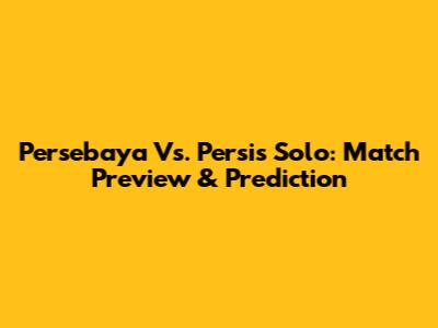 Persebaya Vs. Persis Solo: Match Preview & Prediction