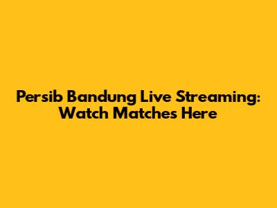 Persib Bandung Live Streaming: Watch Matches Here