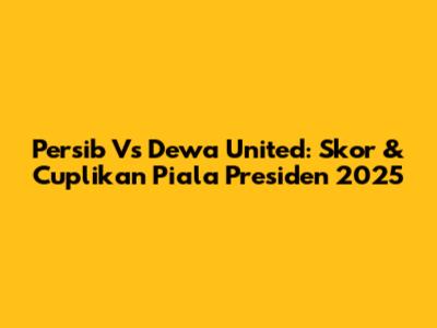 Persib Vs Dewa United: Skor & Cuplikan Piala Presiden 2025