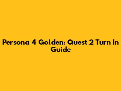 Persona 4 Golden: Quest 2 Turn In Guide