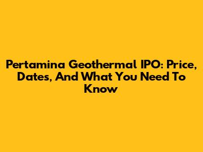 Pertamina Geothermal IPO: Price, Dates, And What You Need To Know