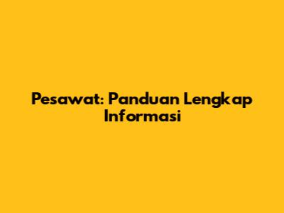 Pesawat: Panduan Lengkap Informasi