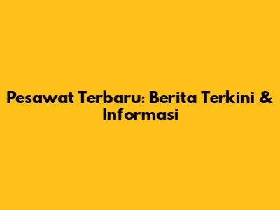 Pesawat Terbaru: Berita Terkini & Informasi