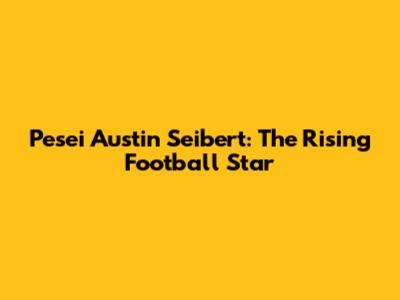 Pesei Austin Seibert: The Rising Football Star