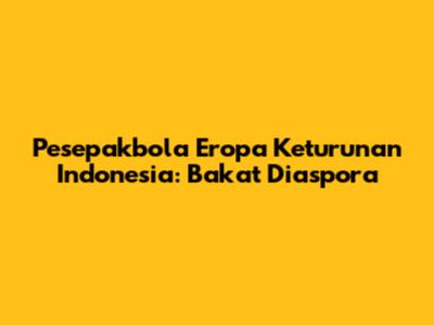 Pesepakbola Eropa Keturunan Indonesia: Bakat Diaspora