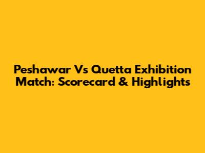 Peshawar Vs Quetta Exhibition Match: Scorecard & Highlights