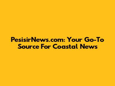 PesisirNews.com: Your Go-To Source For Coastal News