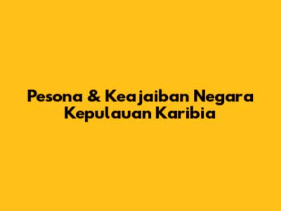 Pesona & Keajaiban Negara Kepulauan Karibia