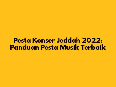 Pesta Konser Jeddah 2022: Panduan Pesta Musik Terbaik
