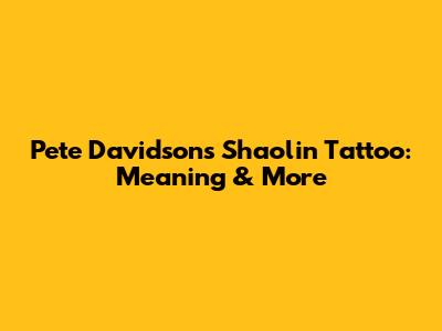 Pete Davidson's Shaolin Tattoo: Meaning & More