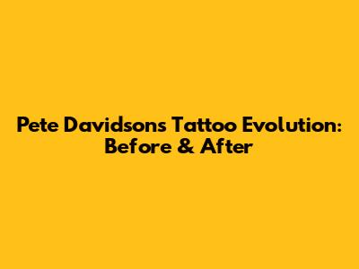 Pete Davidson's Tattoo Evolution: Before & After