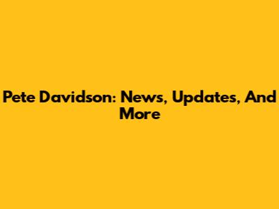 Pete Davidson: News, Updates, And More