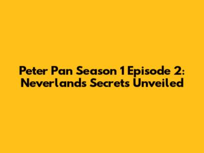 Peter Pan Season 1 Episode 2: Neverland's Secrets Unveiled