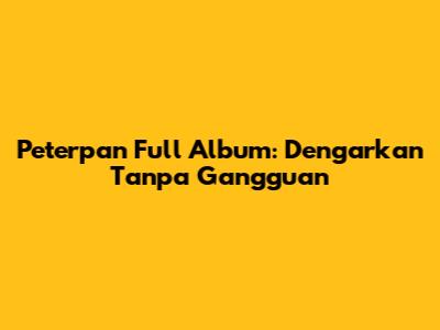Peterpan Full Album: Dengarkan Tanpa Gangguan