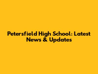 Petersfield High School: Latest News & Updates