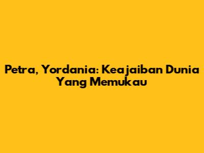 Petra, Yordania: Keajaiban Dunia Yang Memukau