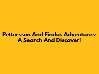 Pettersson And Findus Adventures: A Search And Discover!