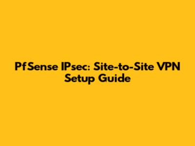 PfSense IPsec: Site-to-Site VPN Setup Guide