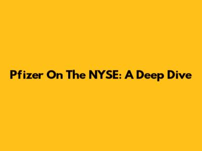 Pfizer On The NYSE: A Deep Dive