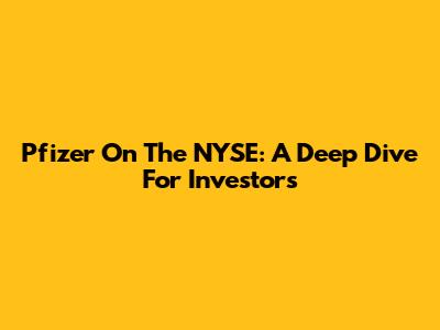 Pfizer On The NYSE: A Deep Dive For Investors