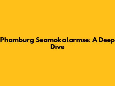 Phamburg Seamokalarmse: A Deep Dive
