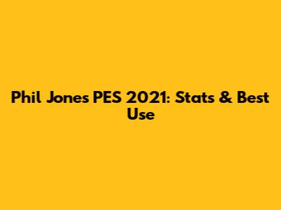 Phil Jones PES 2021: Stats & Best Use