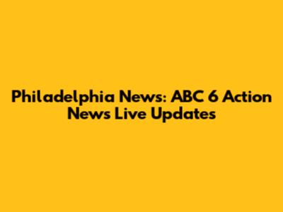 Philadelphia News: ABC 6 Action News Live Updates