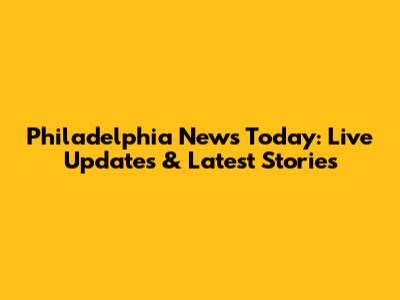 Philadelphia News Today: Live Updates & Latest Stories