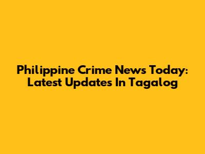 Philippine Crime News Today: Latest Updates In Tagalog