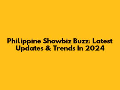 Philippine Showbiz Buzz: Latest Updates & Trends In 2024