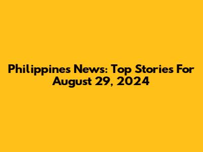 Philippines News: Top Stories For August 29, 2024