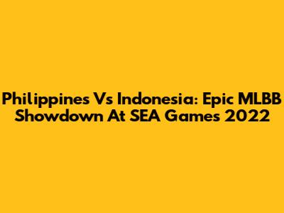 Philippines Vs Indonesia: Epic MLBB Showdown At SEA Games 2022