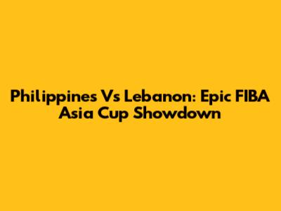Philippines Vs Lebanon: Epic FIBA Asia Cup Showdown