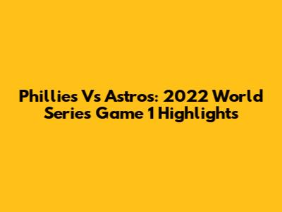Phillies Vs Astros: 2022 World Series Game 1 Highlights