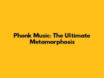 Phonk Music: The Ultimate Metamorphosis