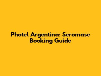 Photel Argentina: Seromase Booking Guide