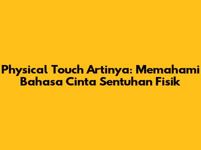 Physical Touch Artinya: Memahami Bahasa Cinta Sentuhan Fisik